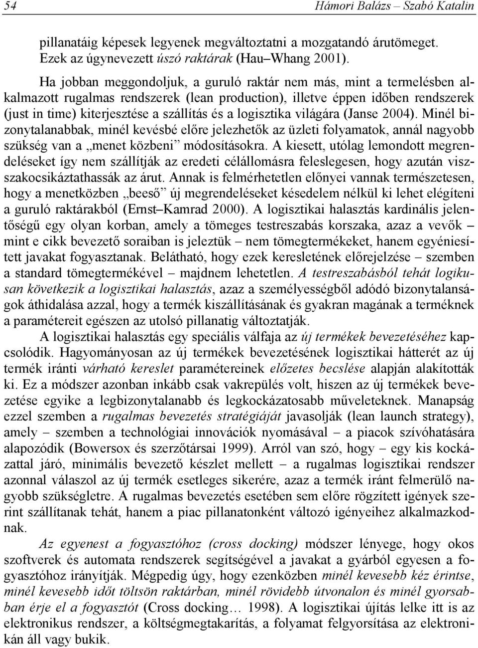 logisztika világára (Janse 2004). Minél bizonytalanabbak, minél kevésbé előre jelezhetők az üzleti folyamatok, annál nagyobb szükség van a menet közbeni módosításokra.