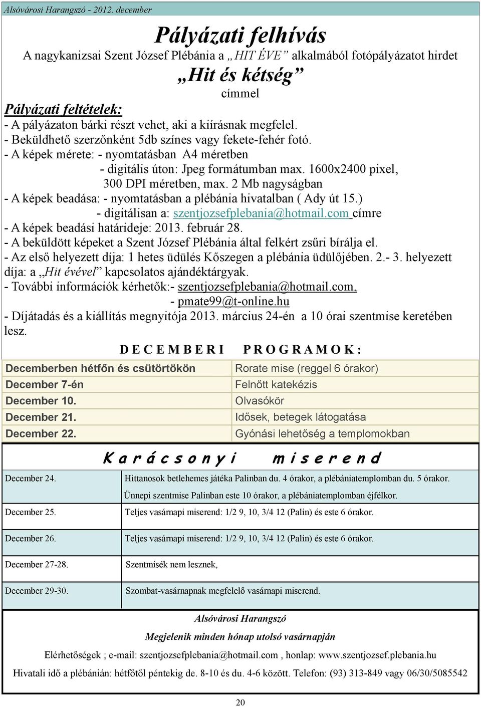 kiírásnak megfelel. - Beküldhető szerzőnként 5db színes vagy fekete-fehér fotó. - A képek mérete: - nyomtatásban A4 méretben - digitális úton: Jpeg formátumban max.