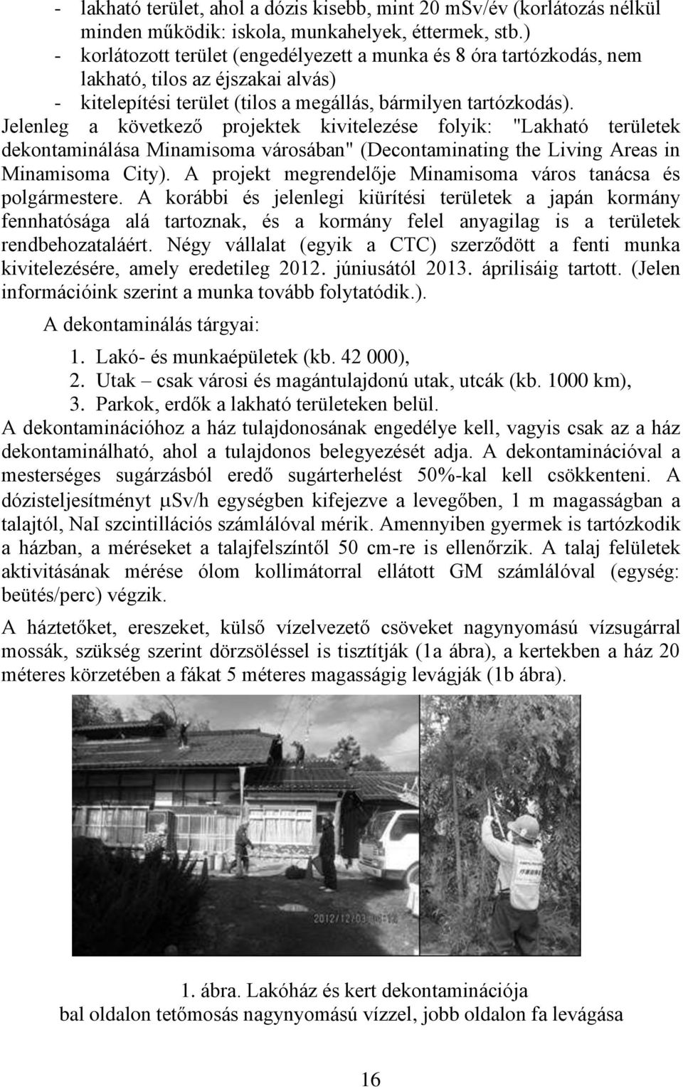 Jelenleg a következő projektek kivitelezése folyik: "Lakható területek dekontaminálása Minamisoma városában" (Decontaminating the Living Areas in Minamisoma City).