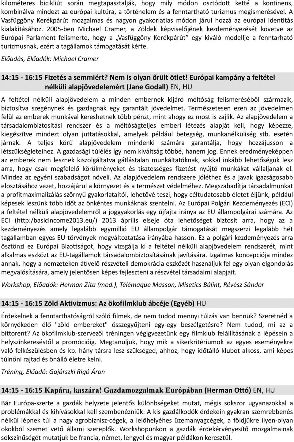 2005-ben Michael Cramer, a Zöldek képviselőjének kezdeményezését követve az Európai Parlament felismerte, hogy a Vasfüggöny Kerékpárút egy kiváló modellje a fenntarható turizmusnak, ezért a