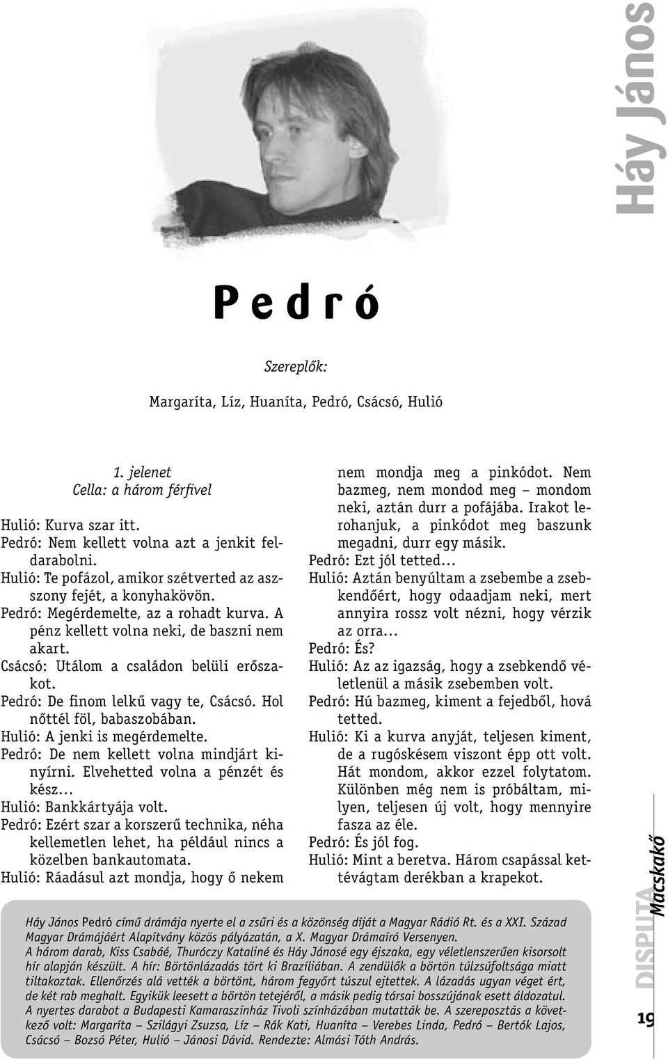 A pénz kellett volna neki, de baszni nem akart. Csácsó: Utálom a családon belüli erőszakot. Pedró: De finom lelkű vagy te, Csácsó. Hol nőttél föl, babaszobában. Hulió: A jenki is megérdemelte.