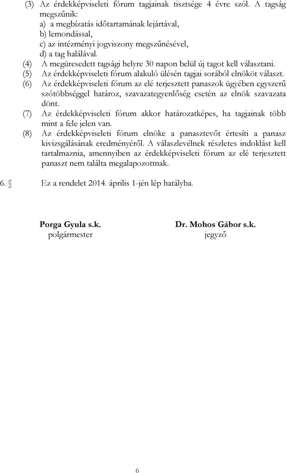 (4) A megüresedett tagsági helyre 30 napon belül új tagot kell választani. (5) Az érdekképviseleti fórum alakuló ülésén tagjai sorából elnököt választ.