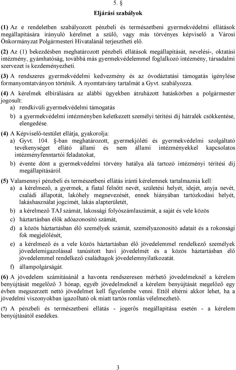 (2) Az (1) bekezdésben meghatározott pénzbeli ellátások megállapítását, nevelési-, oktatási intézmény, gyámhatóság, továbbá más gyermekvédelemmel foglalkozó intézmény, társadalmi szervezet is