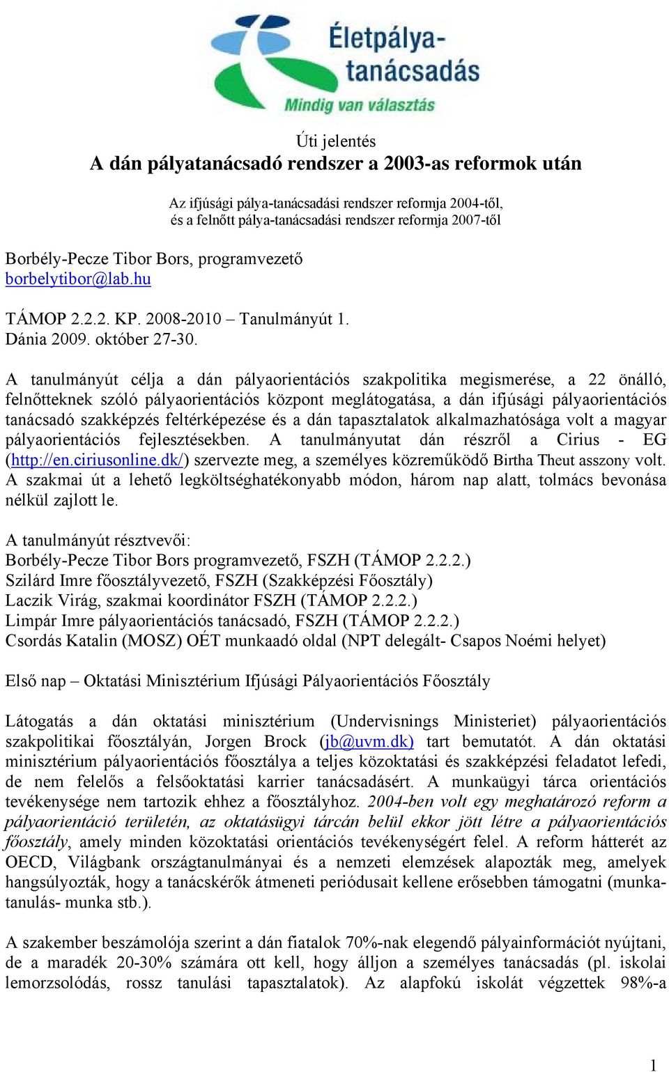 A tanulmányút célja a dán pályaorientációs szakpolitika megismerése, a 22 önálló, felnőtteknek szóló pályaorientációs központ meglátogatása, a dán ifjúsági pályaorientációs tanácsadó szakképzés