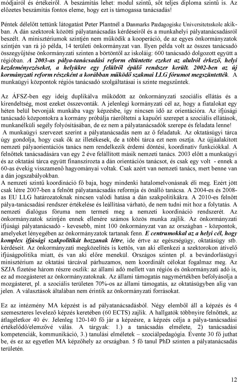 A minisztériumok szintjén nem működik a kooperáció, de az egyes önkormányzatok szintjén van rá jó példa, 14 területi önkormányzat van.