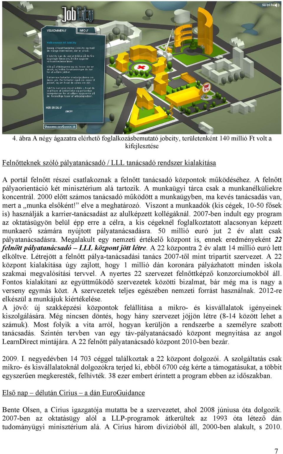 2000 előtt számos tanácsadó működött a munkaügyben, ma kevés tanácsadás van, mert a munka elsőként! elve a meghatározó.