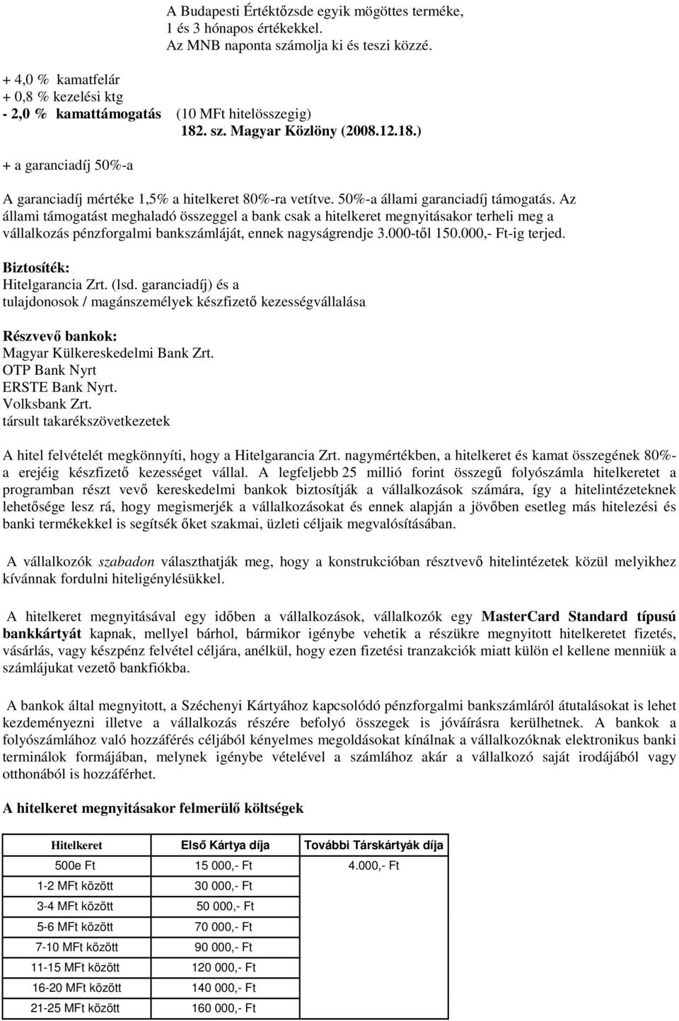 50%-a állami garanciadíj támogatás. Az állami támogatást meghaladó összeggel a bank csak a hitelkeret megnyitásakor terheli meg a vállalkozás pénzforgalmi bankszámláját, ennek nagyságrendje 3.