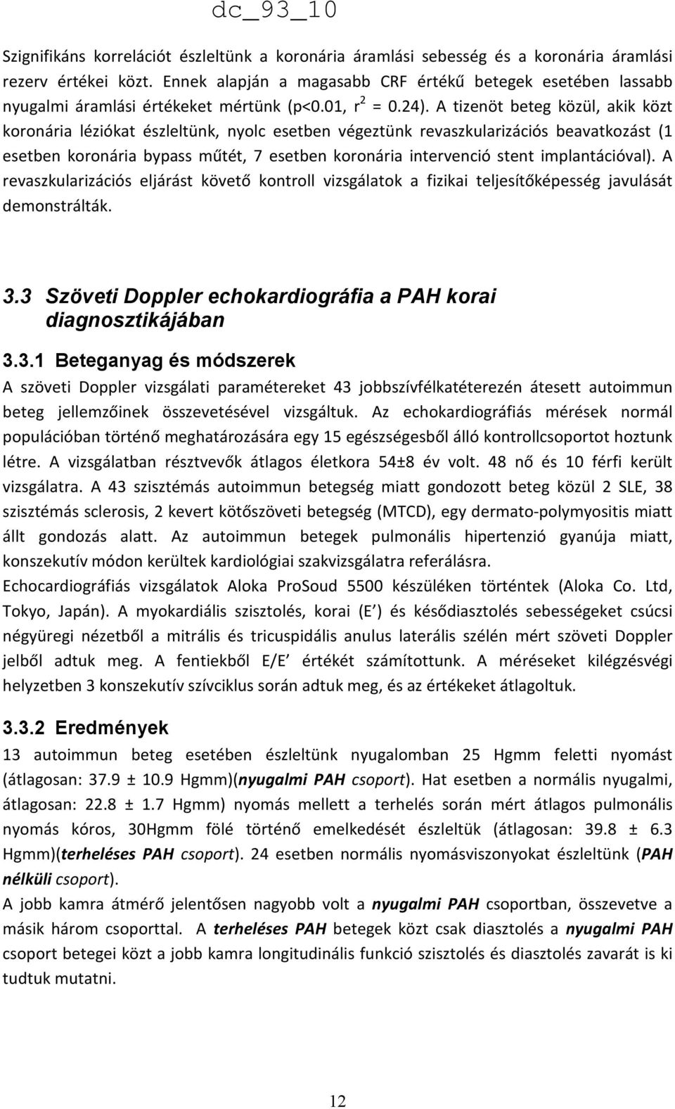 A tizenöt beteg közül, akik közt koronária léziókat észleltünk, nyolc esetben végeztünk revaszkularizációs beavatkozást (1 esetben koronária bypass műtét, 7 esetben koronária intervenció stent