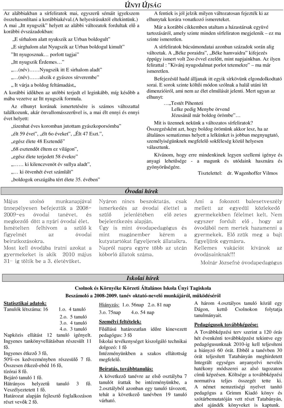 porlott tagjai Itt nyugszik Érdemes (név) Nyugszik itt E sirhalom aladt (név) alszik e gyászos sírverembe It várja a boldog feltámadást A korábbi idıkben az utóbbi terjedt el leginkább, míg késıbb a