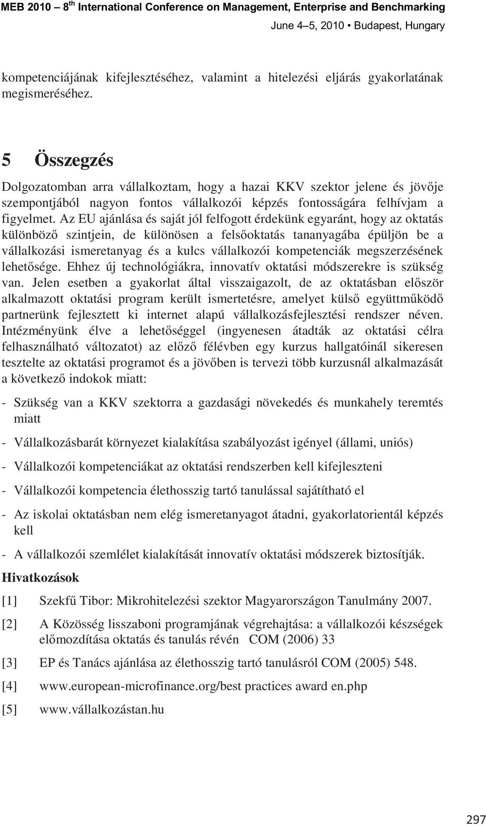 Az EU ajánlása és saját jól felfogott érdekünk egyaránt, hogy az oktatás különböz szintjein, de különösen a fels oktatás tananyagába épüljön be a vállalkozási ismeretanyag és a kulcs vállalkozói