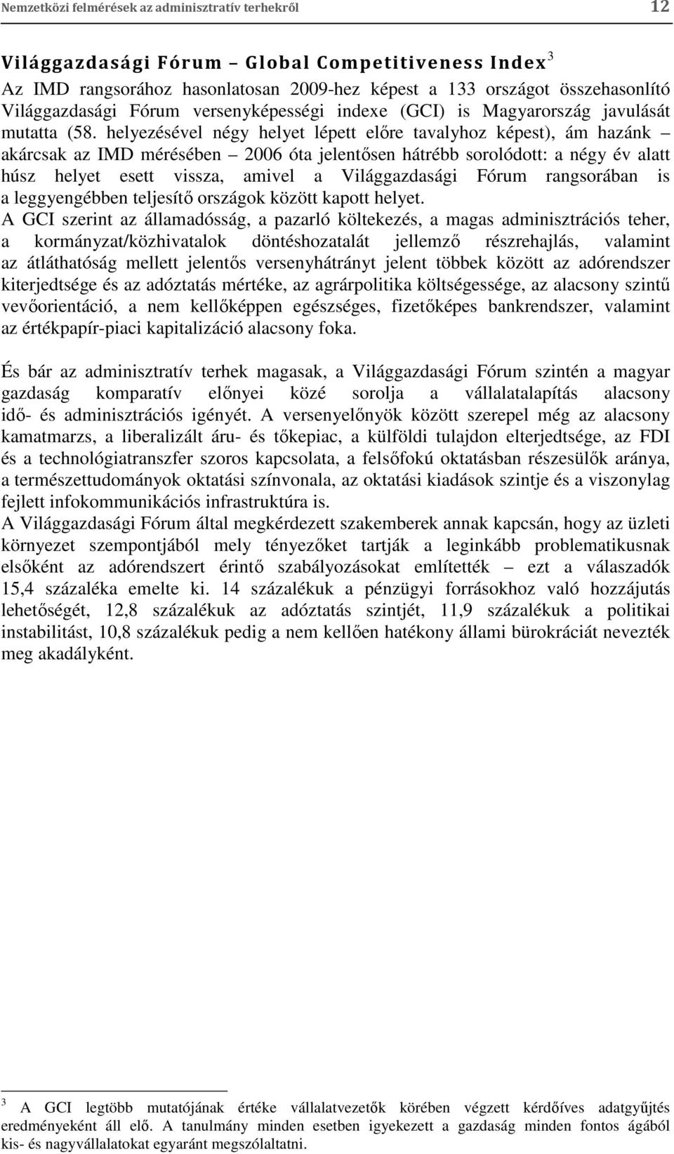 helyezésével négy helyet lépett előre tavalyhoz képest), ám hazánk akárcsak az IMD mérésében 2006 óta jelentősen hátrébb sorolódott: a négy év alatt húsz helyet esett vissza, amivel a Világgazdasági