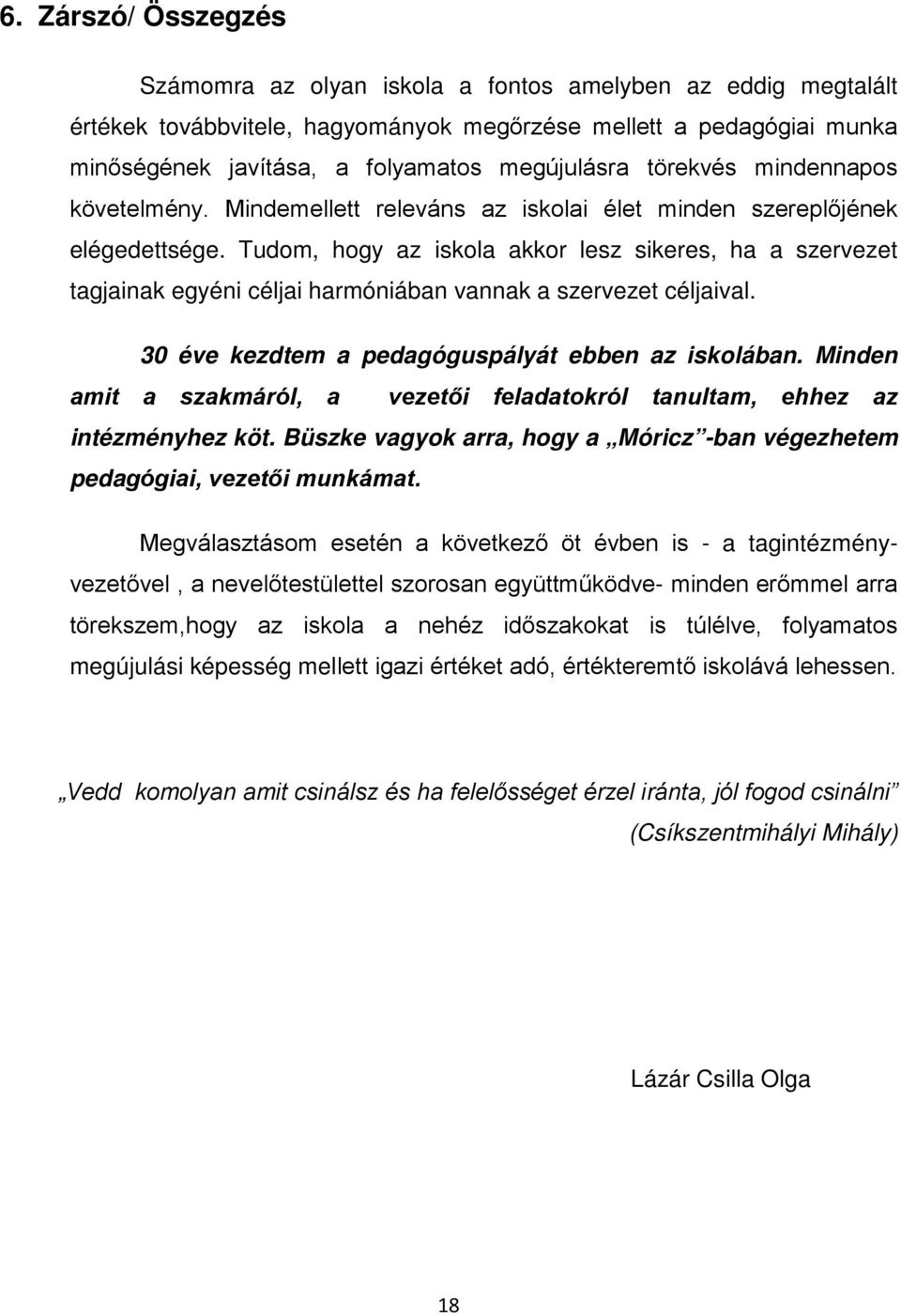 Tudom, hogy az iskola akkor lesz sikeres, ha a szervezet tagjainak egyéni céljai harmóniában vannak a szervezet céljaival. 30 éve kezdtem a pedagóguspályát ebben az iskolában.