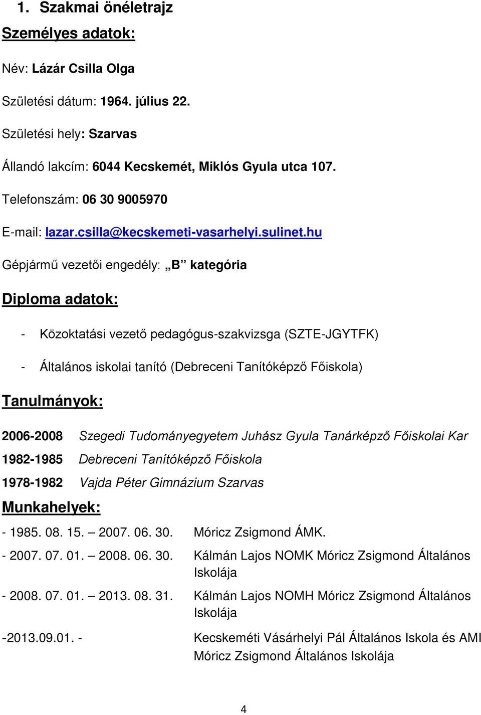 hu Gépjármű vezetői engedély: B kategória Diploma adatok: - Közoktatási vezető pedagógus-szakvizsga (SZTE-JGYTFK) - Általános iskolai tanító (Debreceni Tanítóképző Főiskola) Tanulmányok: 2006-2008