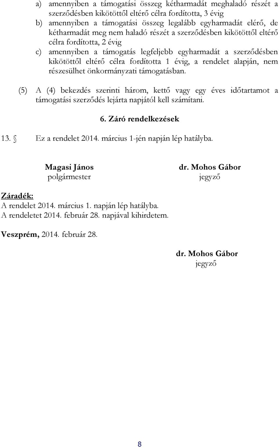 alapján, nem részesülhet önkormányzati támogatásban. (5) A (4) bekezdés szerinti három, kettő vagy egy éves időtartamot a támogatási szerződés lejárta napjától kell számítani. 6.