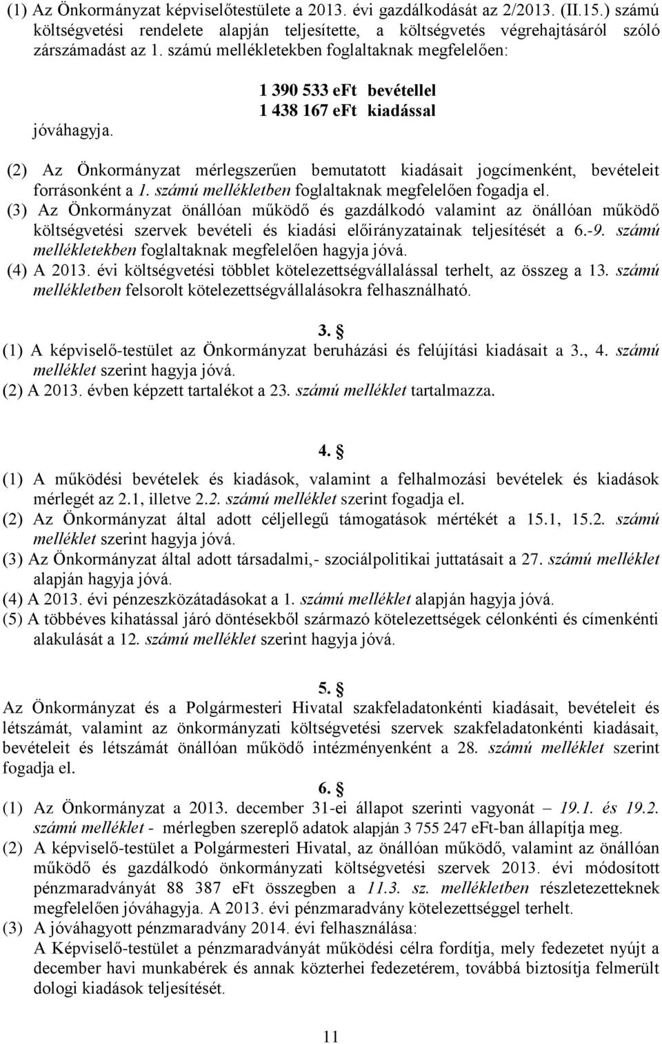 1 390 533 eft bevétellel 1 438 167 eft kiadással (2) Az Önkormányzat mérlegszerűen bemutatott kiadásait jogcímenként, bevételeit forrásonként a 1.