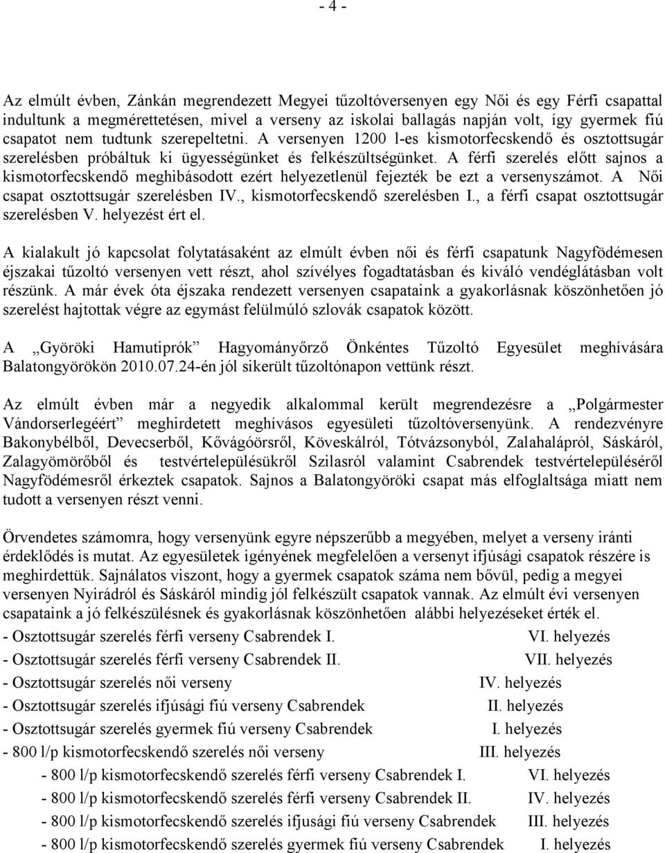 A férfi szerelés előtt sajnos a kismotorfecskendő meghibásodott ezért helyezetlenül fejezték be ezt a versenyszámot. A Női csapat osztottsugár szerelésben IV., kismotorfecskendő szerelésben I.