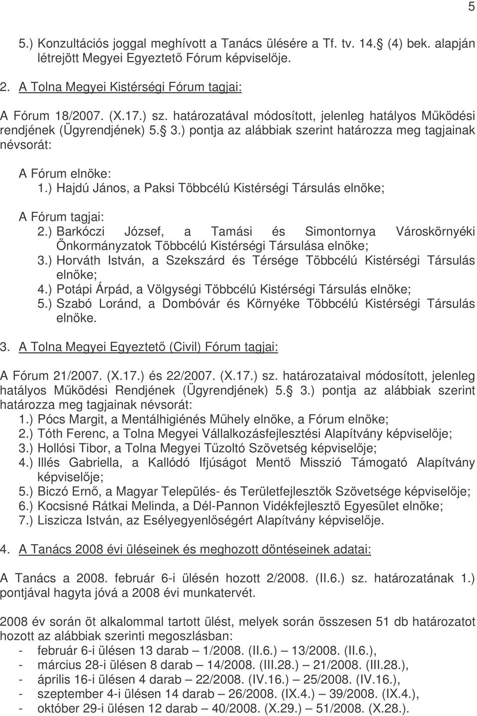 ) Hajdú János, a Paksi Többcélú Kistérségi Társulás elnöke; A Fórum tagjai: 2.) Barkóczi József, a Tamási és Simontornya Városkörnyéki Önkormányzatok Többcélú Kistérségi Társulása elnöke; 3.