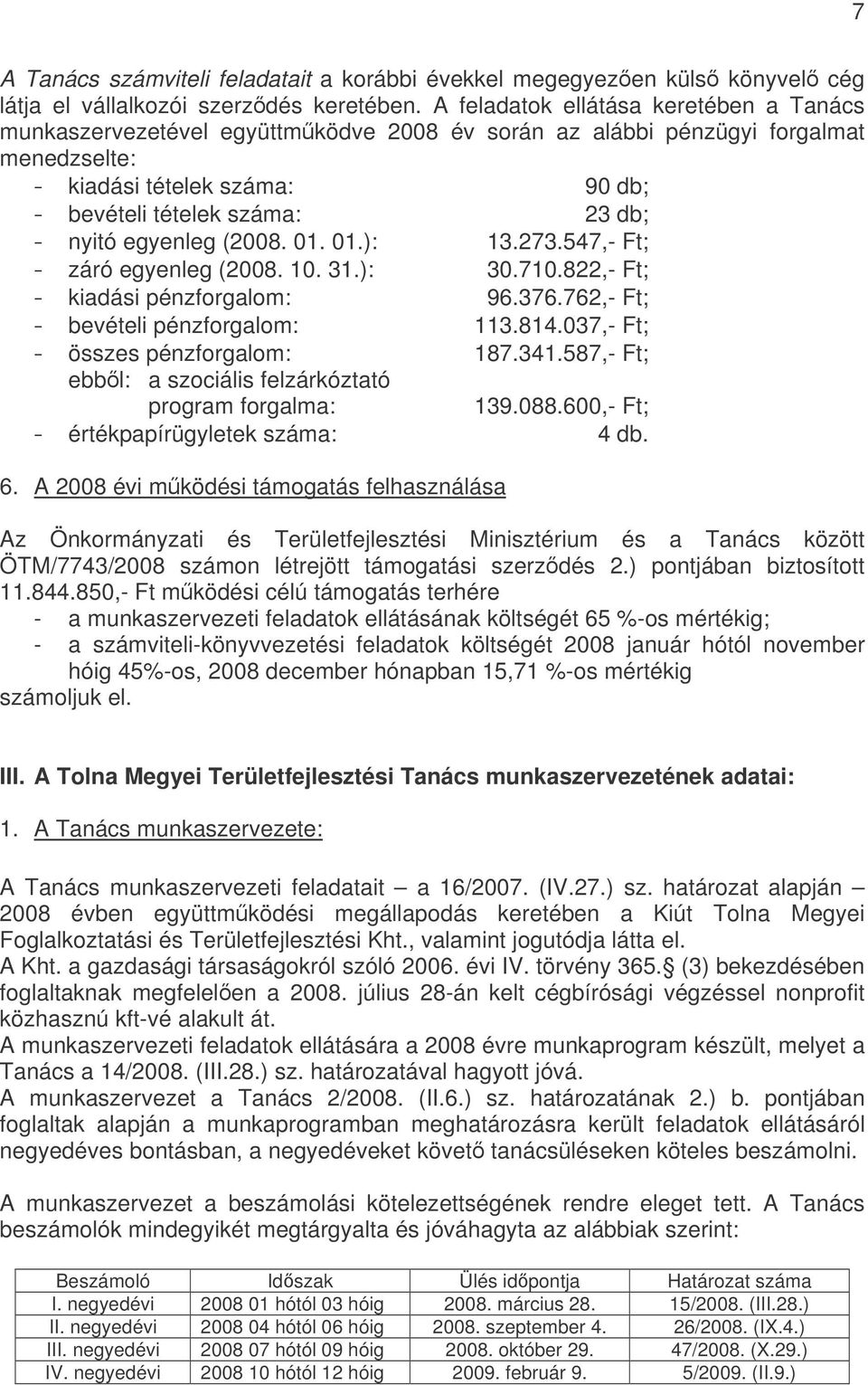 egyenleg (2008. 01. 01.): 13.273.547,- Ft; záró egyenleg (2008. 10. 31.): 30.710.822,- Ft; kiadási pénzforgalom: 96.376.762,- Ft; bevételi pénzforgalom: 113.814.037,- Ft; összes pénzforgalom: 187.341.