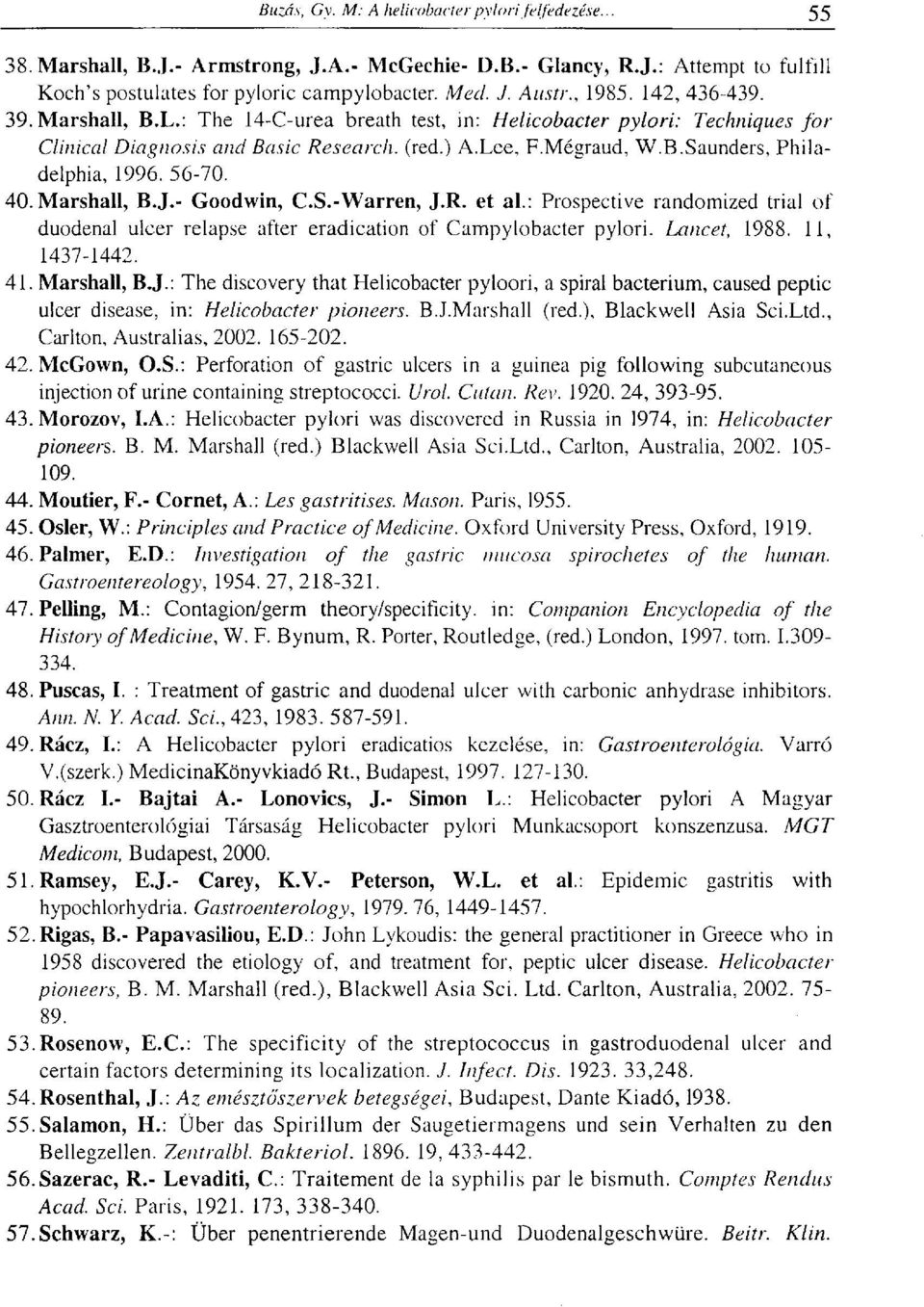 - Goodwin, C.S.-Warren, J.R. et al.: Prospective randomized trial of duodenal ulcer relapse after eradication of Campylobacter pylori. Lancet, 1988. 11, 1437-1442. 41. Marshall, B.J.: The discovery that Helicobacter pyloori, a spiral bacterium, caused peptic ulcer disease, in: Helicobacter pioneers.