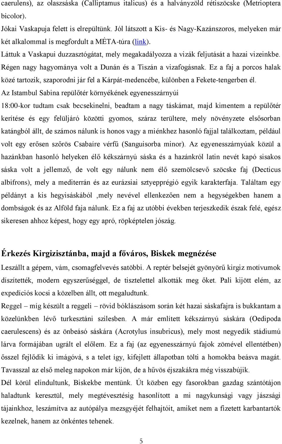 Régen nagy hagyománya volt a Dunán és a Tiszán a vizafogásnak. Ez a faj a porcos halak közé tartozik, szaporodni jár fel a Kárpát-medencébe, különben a Fekete-tengerben él.