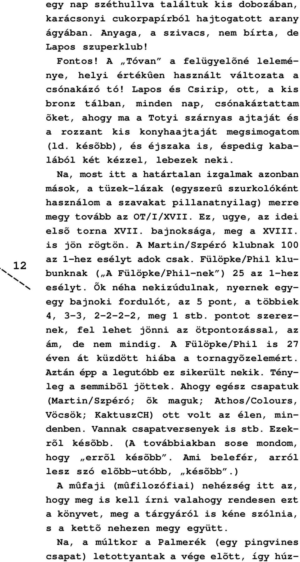 Lapos és Csirip, ott, a kis bronz tálban, minden nap, csónakáztattam õket, ahogy ma a Totyi szárnyas ajtaját és a rozzant kis konyhaajtaját megsimogatom (ld.