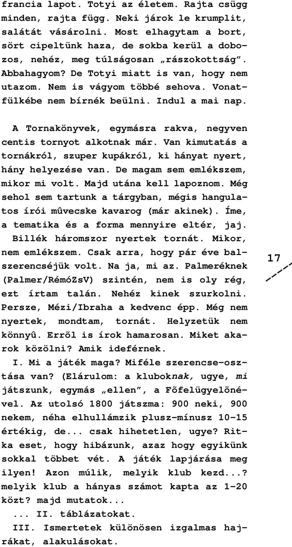 Vonatfülkébe nem bírnék beülni. Indul a mai nap. A Tornakönyvek, egymásra rakva, negyven centis tornyot alkotnak már. Van kimutatás a tornákról, szuper kupákról, ki hányat nyert, hány helyezése van.