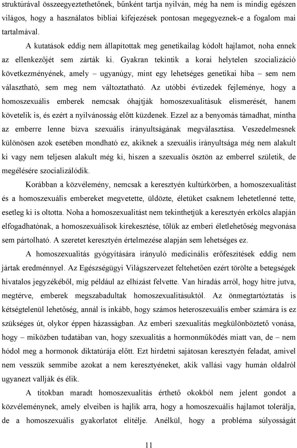 Gyakran tekintik a korai helytelen szocializáció következményének, amely ugyanúgy, mint egy lehetséges genetikai hiba sem nem választható, sem meg nem változtatható.