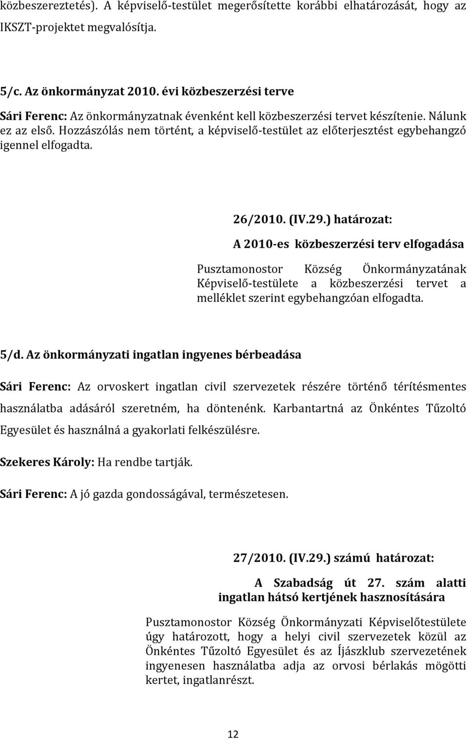 Hozzászólás nem történt, a képviselő-testület az előterjesztést egybehangzó igennel elfogadta. 26/2010. (IV.29.