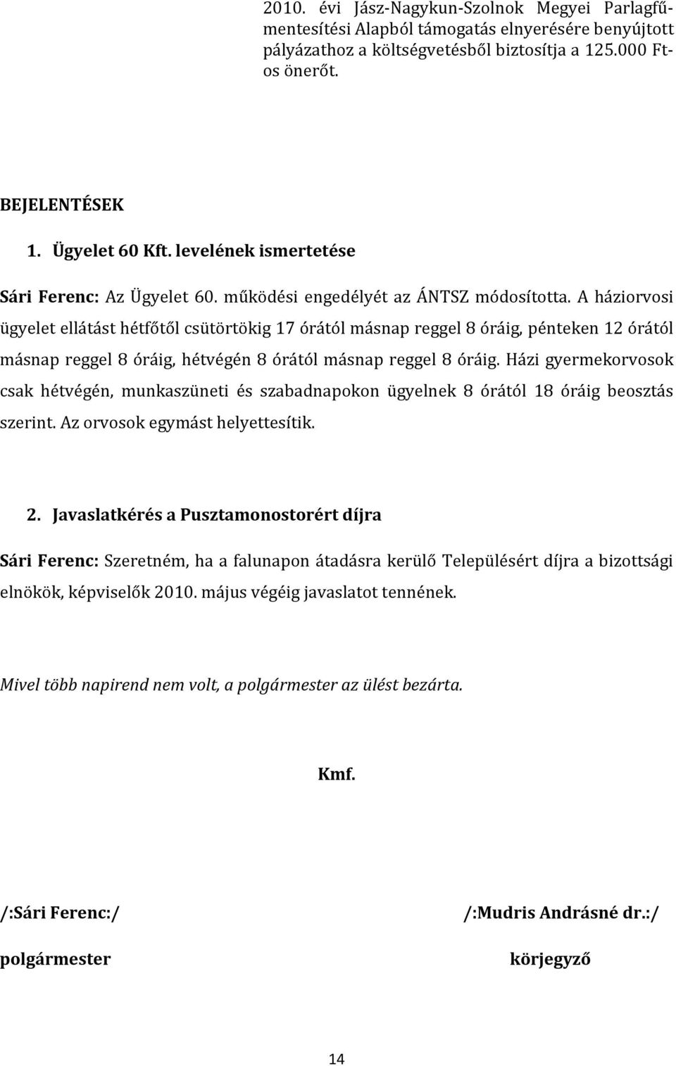 A háziorvosi ügyelet ellátást hétfőtől csütörtökig 17 órától másnap reggel 8 óráig, pénteken 12 órától másnap reggel 8 óráig, hétvégén 8 órától másnap reggel 8 óráig.