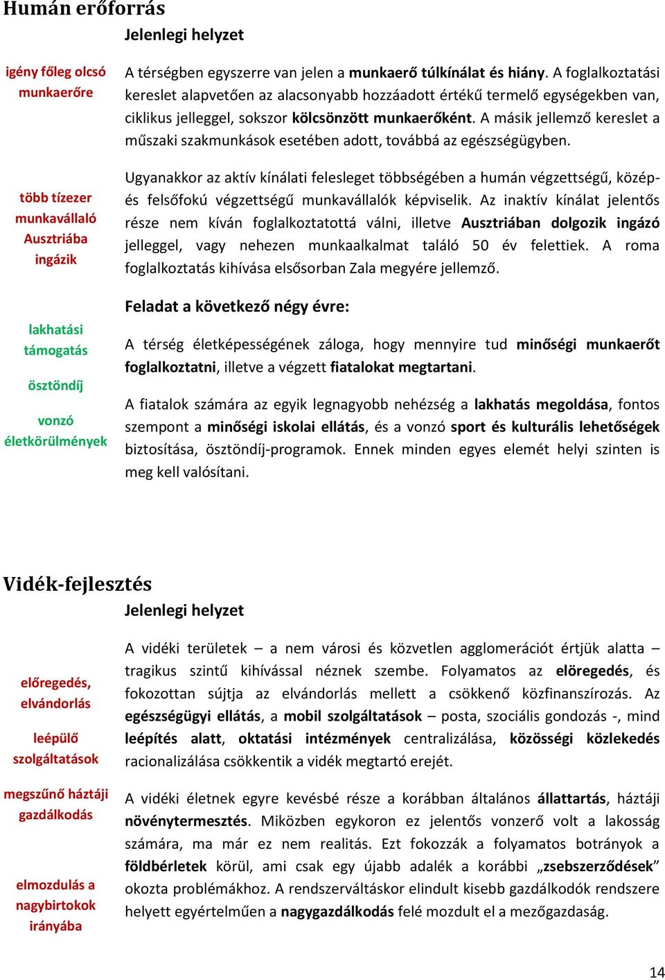 A másik jellemző kereslet a műszaki szakmunkások esetében adott, továbbá az egészségügyben.