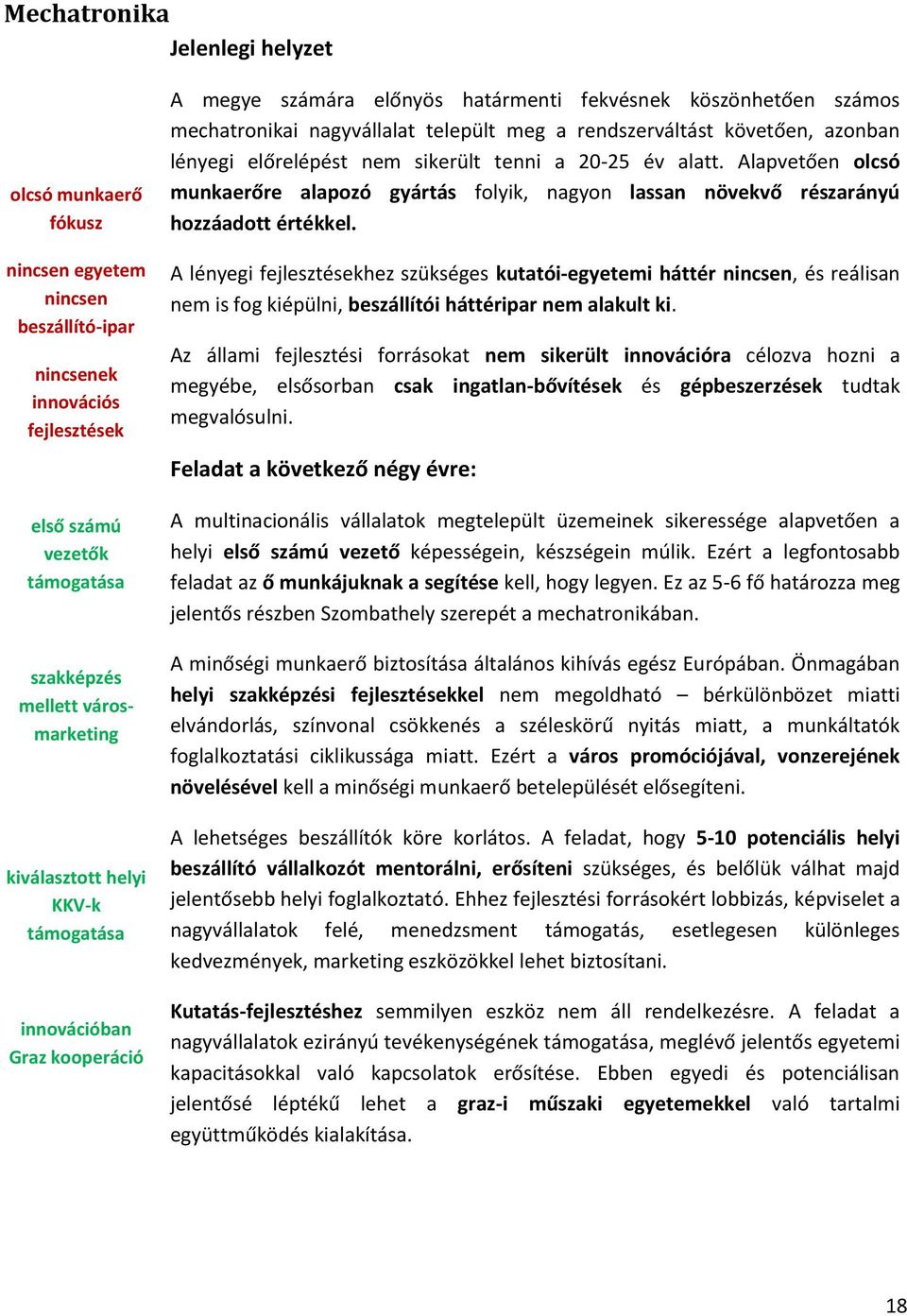 előrelépést nem sikerült tenni a 20-25 év alatt. Alapvetően olcsó munkaerőre alapozó gyártás folyik, nagyon lassan növekvő részarányú hozzáadott értékkel.