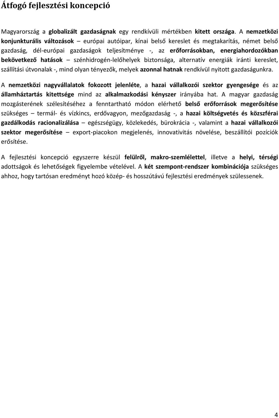 bekövetkező hatások szénhidrogén-lelőhelyek biztonsága, alternatív energiák iránti kereslet, szállítási útvonalak -, mind olyan tényezők, melyek azonnal hatnak rendkívül nyitott gazdaságunkra.