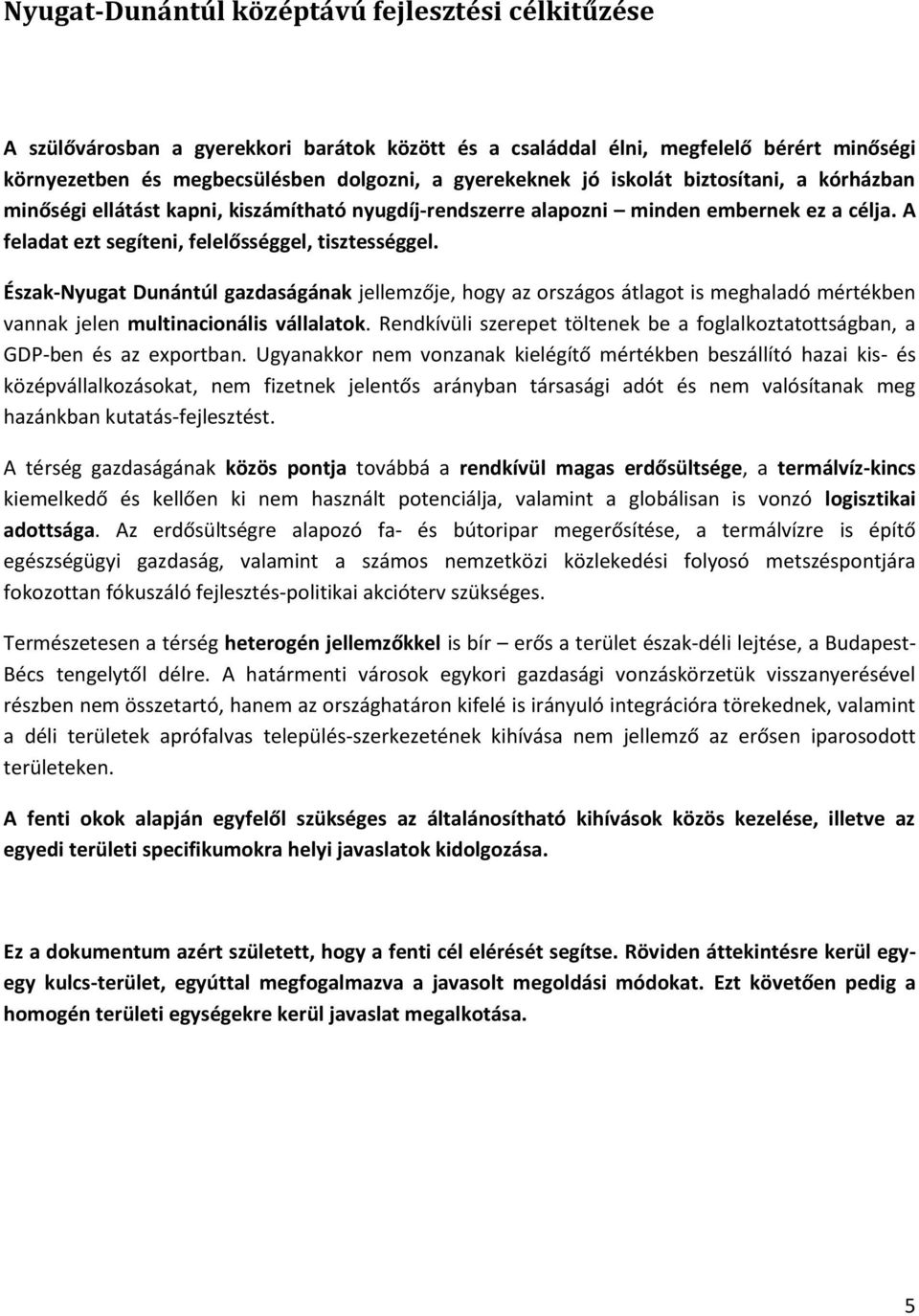 Észak-Nyugat Dunántúl gazdaságának jellemzője, hogy az országos átlagot is meghaladó mértékben vannak jelen multinacionális vállalatok.