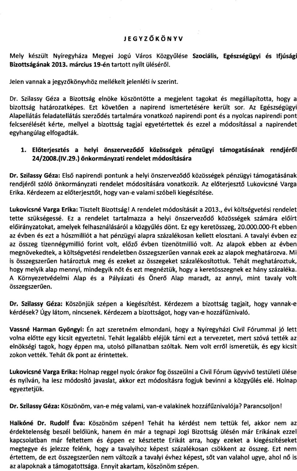 Szilassy Géza a Bizottság elnöke köszöntötte a megjelent tagokat és megállapította, hogya bizottság határozatképes. Ezt követően a napirend ismertetésére került sor.