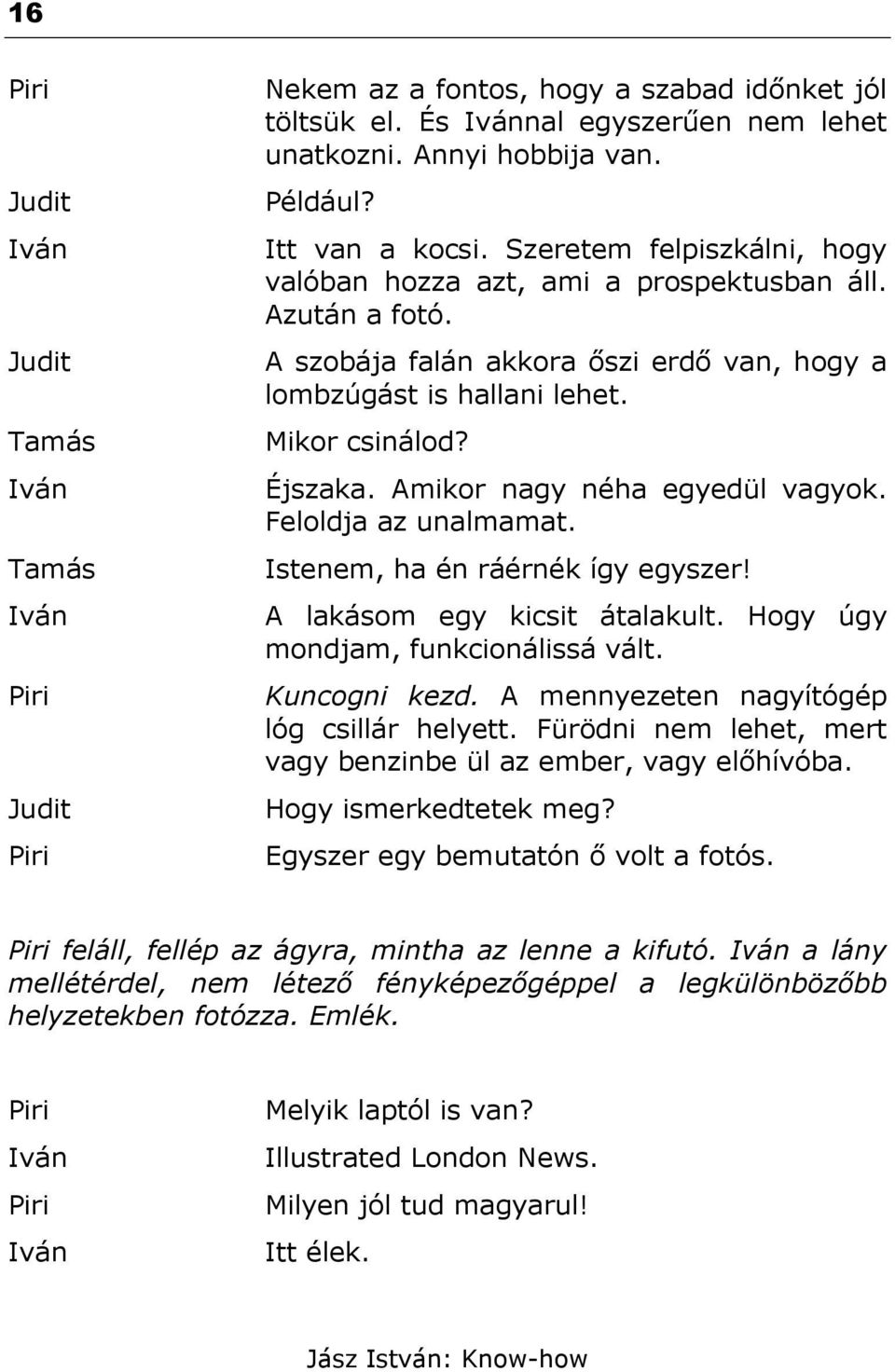 Amikor nagy néha egyedül vagyok. Feloldja az unalmamat. Istenem, ha én ráérnék így egyszer! A lakásom egy kicsit átalakult. Hogy úgy mondjam, funkcionálissá vált. Kuncogni kezd.