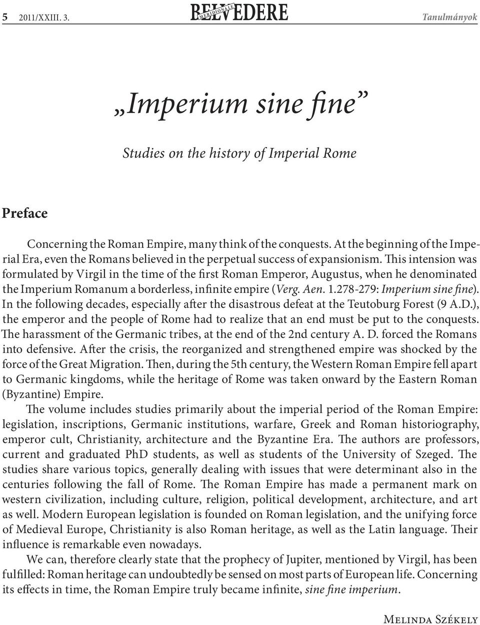 This intension was formulated by Virgil in the time of the first Roman Emperor, Augustus, when he denominated the Imperium Romanum a borderless, infinite empire (Verg. Aen. 1.