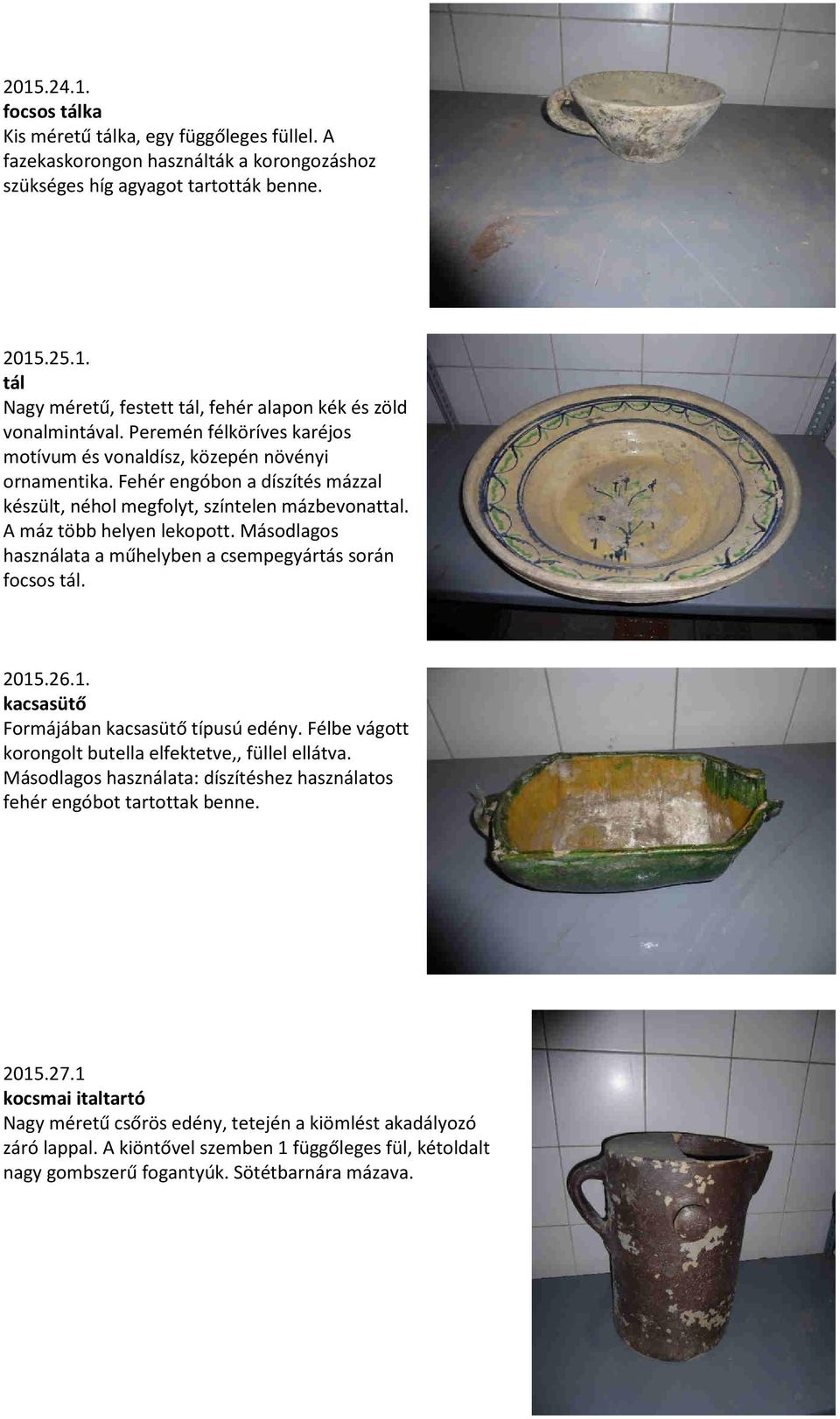 Másodlagos használata a műhelyben a csempegyártás során focsos tál. 2015.26.1. kacsasütő Formájában kacsasütő típusú edény. Félbe vágott korongolt butella elfektetve,, füllel ellátva.