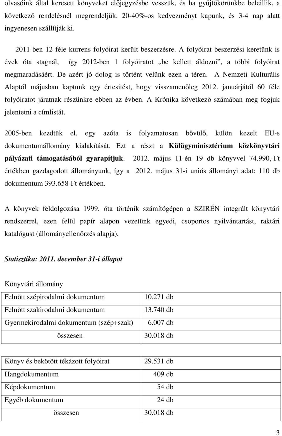 De azért jó dolog is történt velünk ezen a téren. A Nemzeti Kulturális Alaptól májusban kaptunk egy értesítést, hogy visszamenőleg 2012.