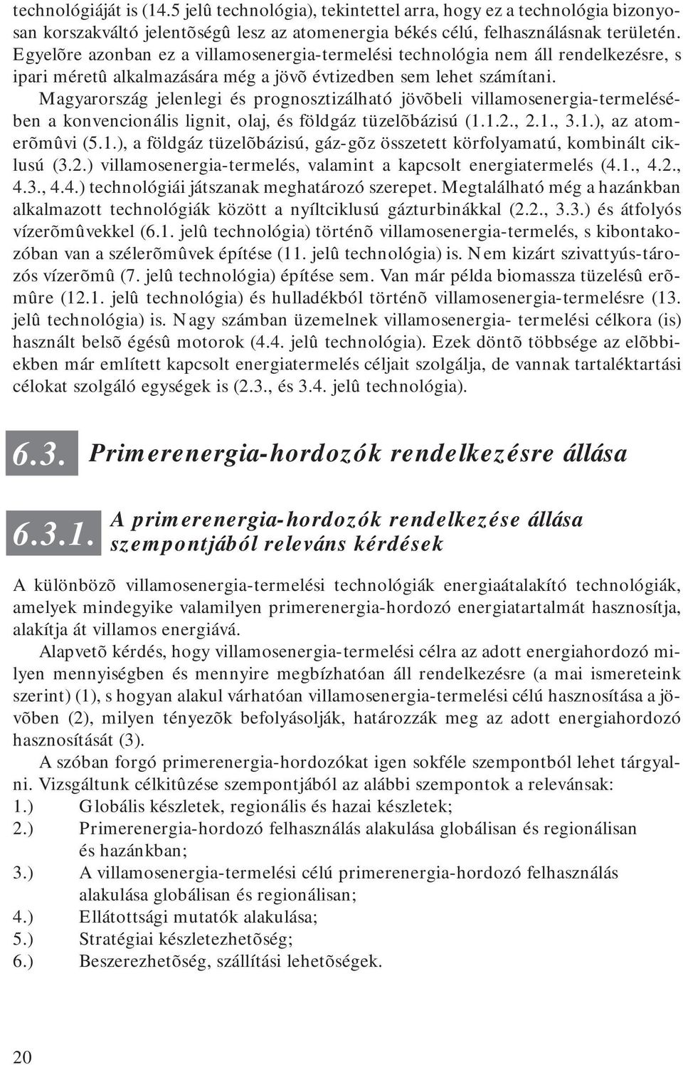 Magyarország jelenlegi és prognosztizálható jövõbeli villamosenergia-termelésében a konvencionális lignit, olaj, és földgáz tüzelõbázisú (1.