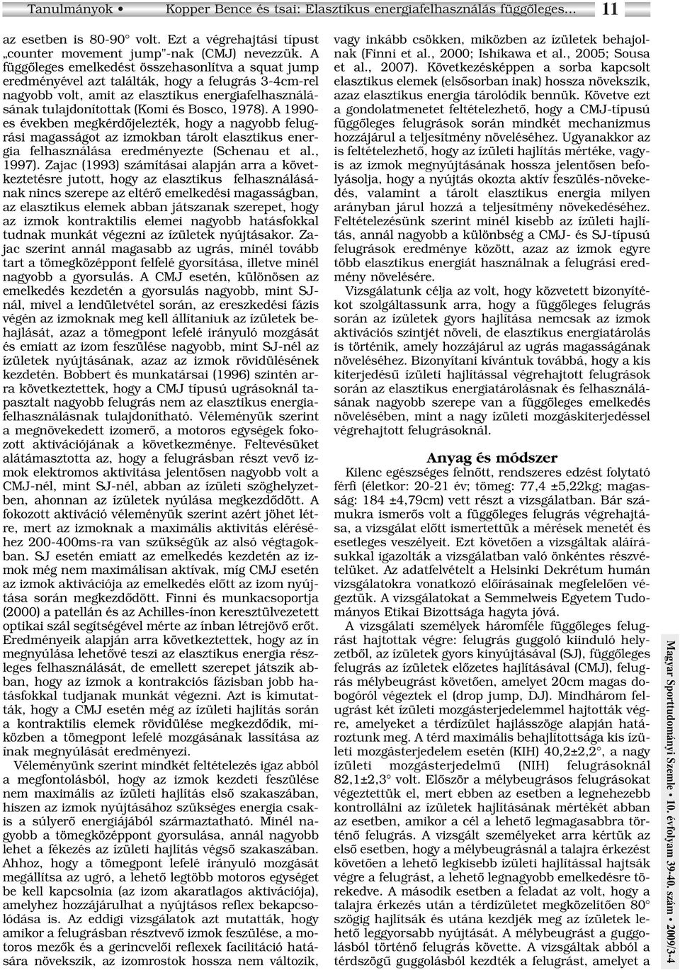 1978). A 1990- es években megkérdôjelezték, hogy a nagyobb felugrási magasságot az izmokban tárolt elasztikus energia felhasználása eredményezte (Schenau et al., 1997).