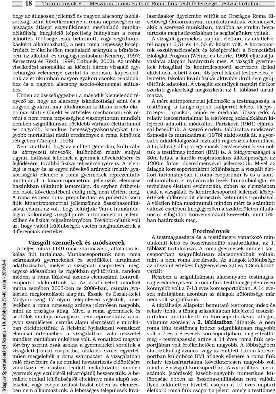 roma felnôttek többsége csak betanított, vagy segédmunkásként alkalmazható), a nem roma népesség középértékét értékelhetôen meghaladó arányuk a bûnözésben, az alkohol- és drogfogyasztásban (Kemény,