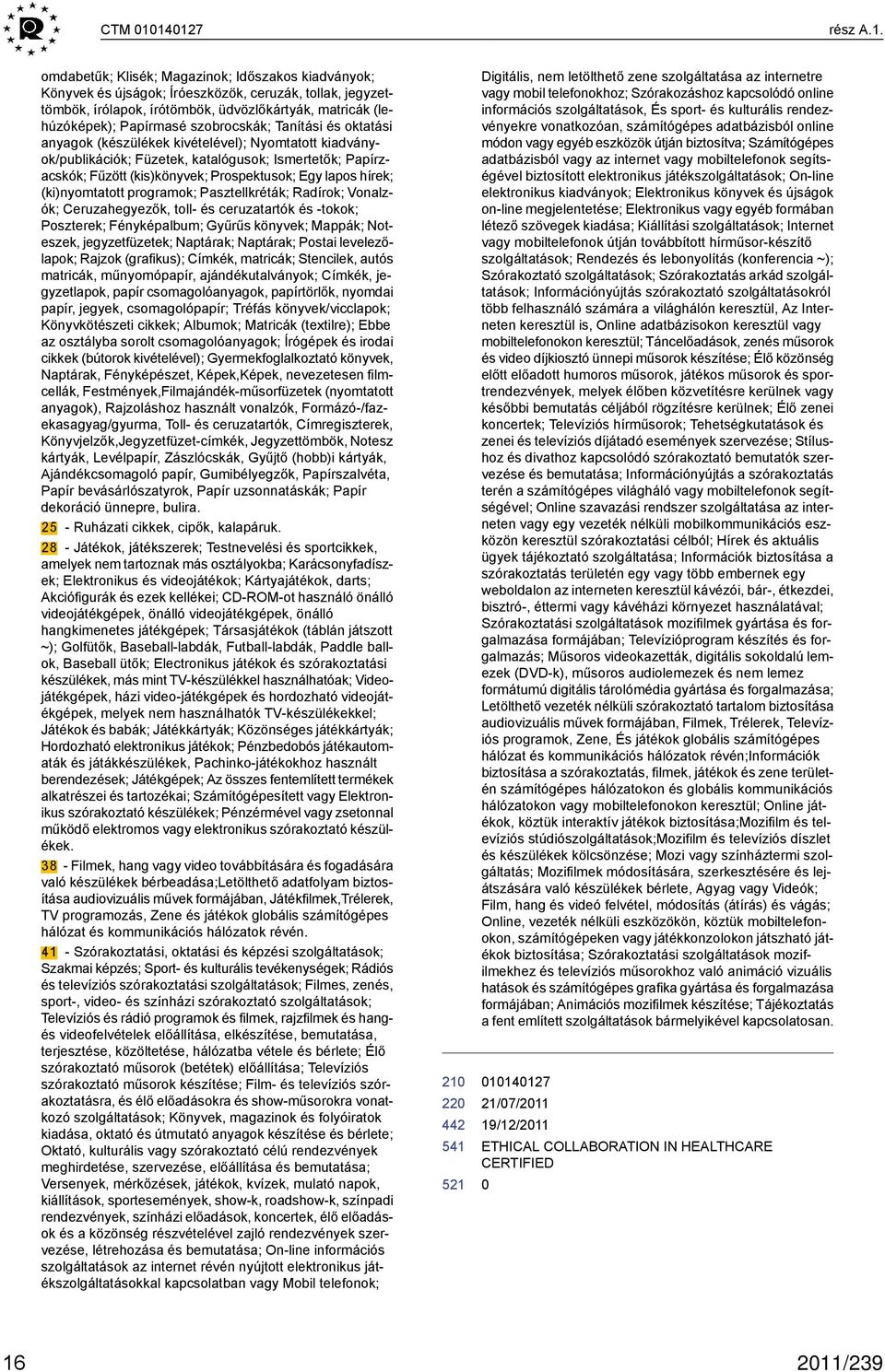 Papírmasé szobrocskák; Tanítási és oktatási anyagok (készülékek kivételével); Nyomtatott kiadványok/publikációk; Füzetek, katalógusok; Ismertetők; Papírzacskók; Fűzött (kis)könyvek; Prospektusok; Egy