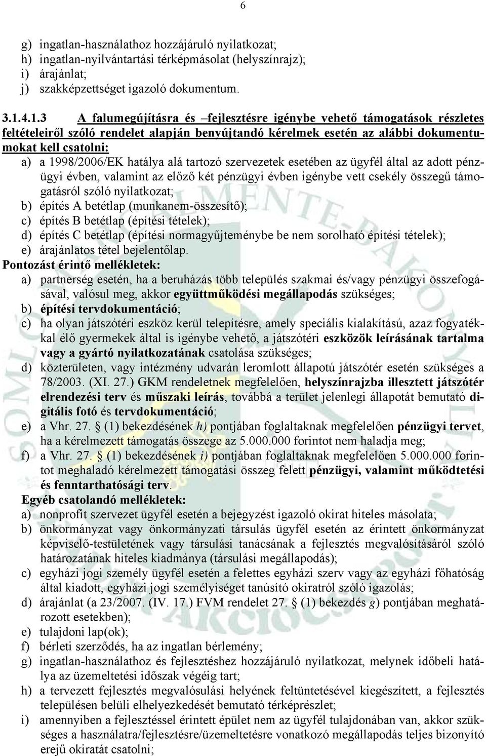 hatálya alá tartozó szervezetek esetében az ügyfél által az adott pénzügyi évben, valamint az előző két pénzügyi évben igénybe vett csekély összegű támogatásról szóló nyilatkozat; b) építés A