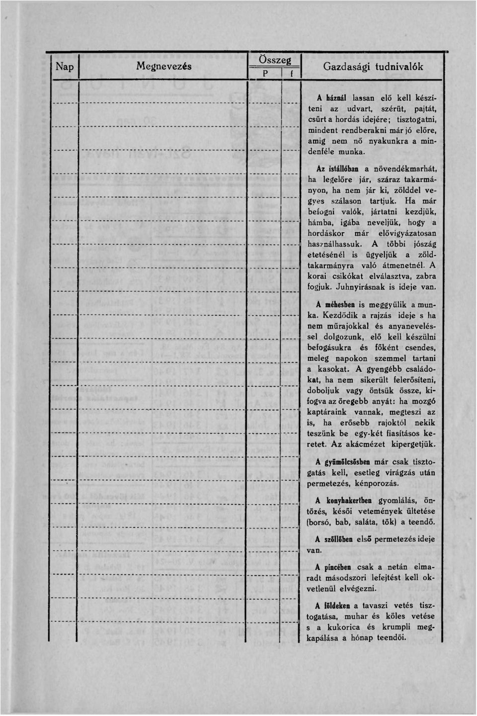 Ha már befogni valók, jártatni kezdjük, hámba, igába neveljük, hogy a hordáskor már elővigyázatosan has?nálhassuk. A többi jószág etetésénél is ügyeljük a zöldtakarmányra való átmenetnél.