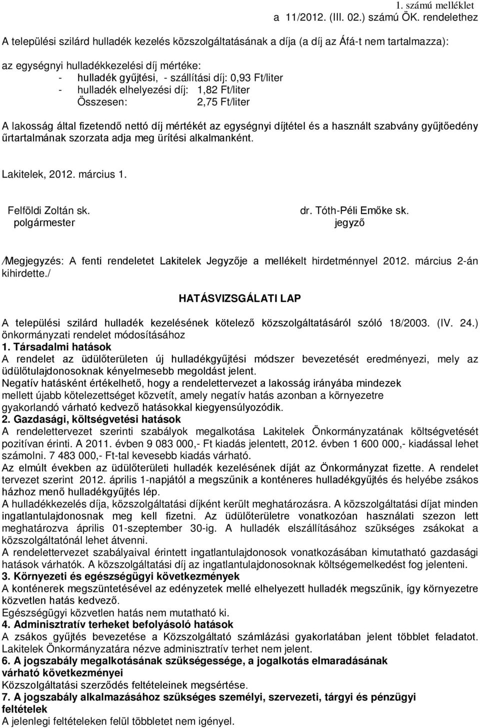 Ft/liter - hulladék elhelyezési díj: 1,82 Ft/liter Összesen: 2,75 Ft/liter A lakosság által fizetendő nettó díj mértékét az egységnyi díjtétel és a használt szabvány gyűjtőedény űrtartalmának