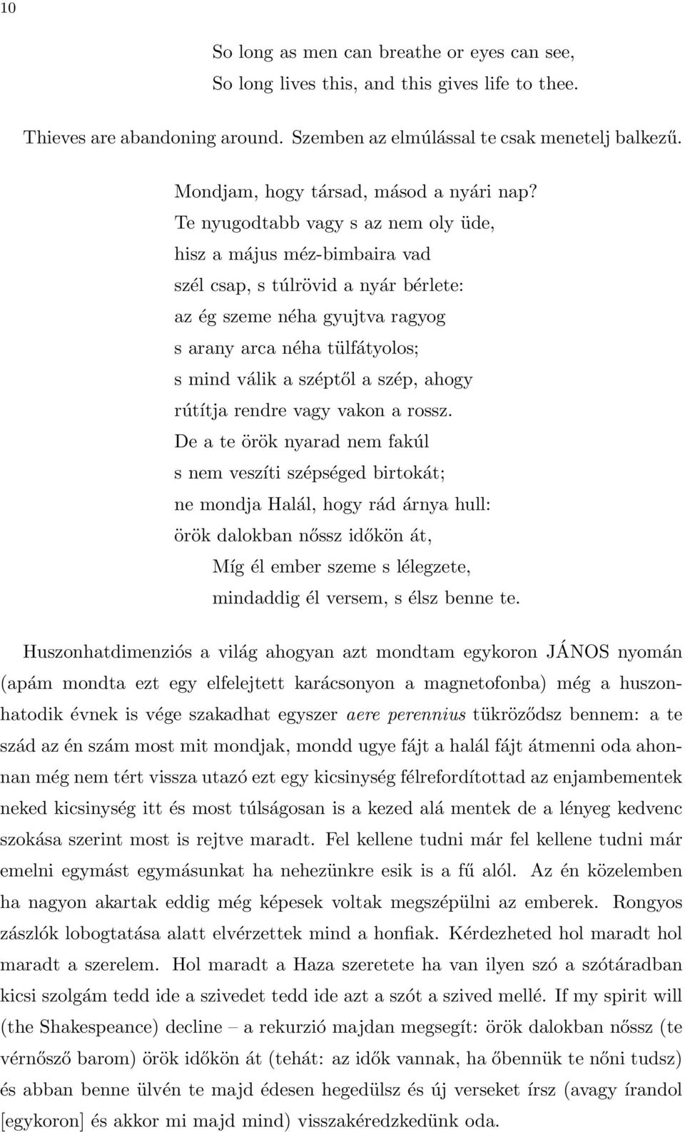 Te nyugodtabb vagy s az nem oly üde, hisz a május méz-bimbaira vad szél csap, s túlrövid a nyár bérlete: az ég szeme néha gyujtva ragyog s arany arca néha tülfátyolos; s mind válik a széptől a szép,