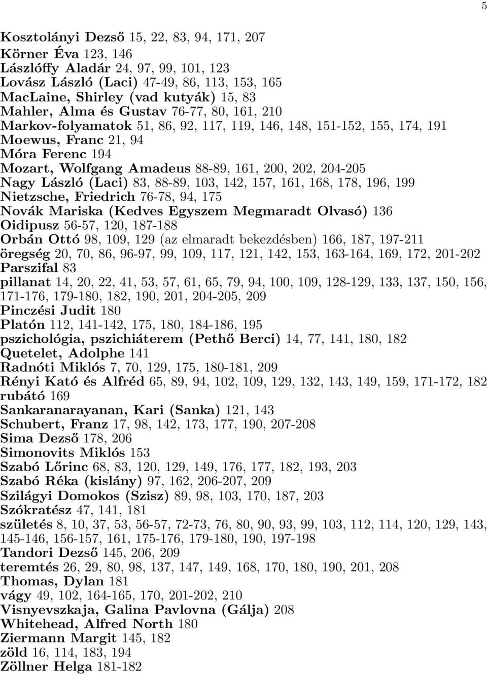 László (Laci) 83, 88-89, 103, 142, 157, 161, 168, 178, 196, 199 Nietzsche, Friedrich 76-78, 94, 175 Novák Mariska (Kedves Egyszem Megmaradt Olvasó) 136 Oidipusz 56-57, 120, 187-188 Orbán Ottó 98,