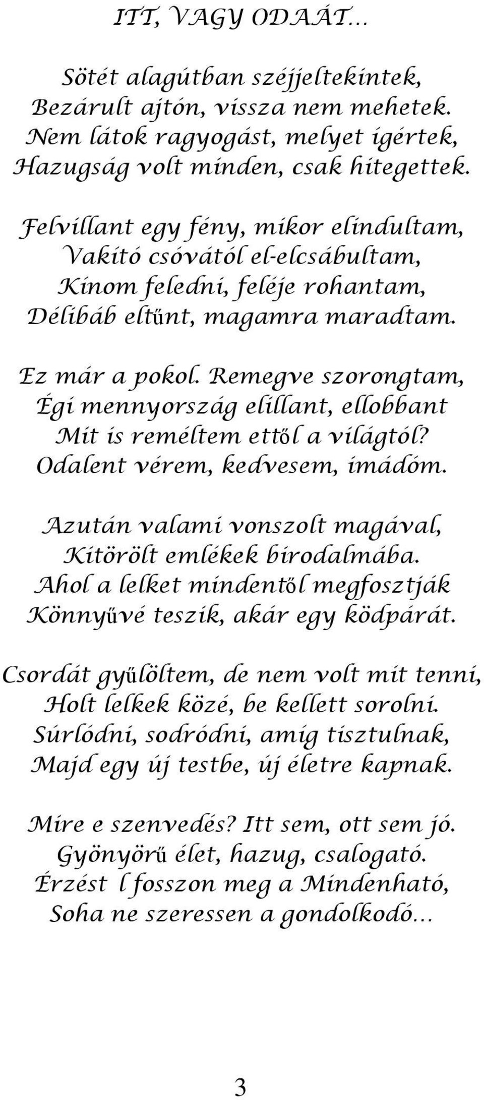 Remegve szorongtam, Égi mennyország elillant, ellobbant Mit is reméltem ettől a világtól? Odalent vérem, kedvesem, imádóm. Azután valami vonszolt magával, Kitörölt emlékek birodalmába.