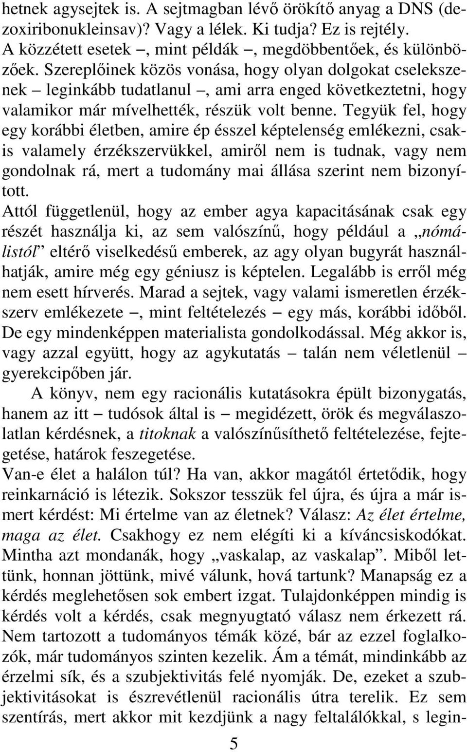 Tegyük fel, hogy egy korábbi életben, amire ép ésszel képtelenség emlékezni, csakis valamely érzékszervükkel, amiről nem is tudnak, vagy nem gondolnak rá, mert a tudomány mai állása szerint nem