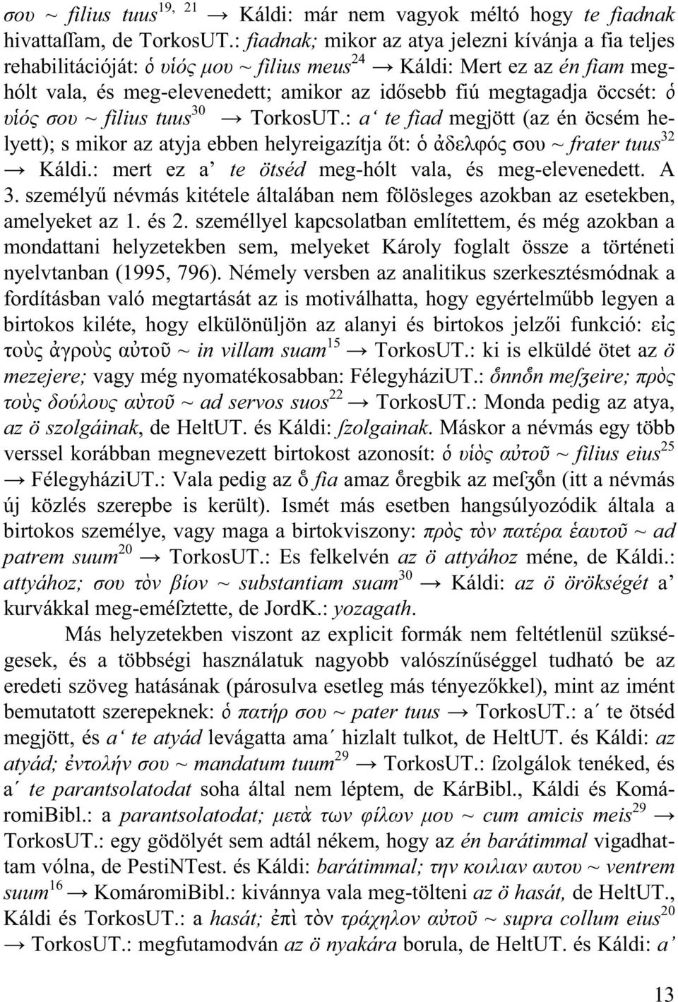 filius tuus 30 TorkosUT.: a te fiad megjött (az én öcsém helyett); s mikor az atyja ebben helyreigazítja t: ~ frater tuus 32 Káldi.: mert ez a te ötséd meg-hólt vala, és meg-elevenedett. A 3.